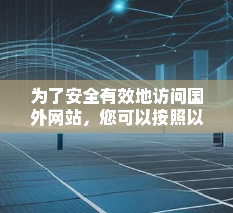 为了安全有效地访问国外网站，您可以按照以下步骤进行操作