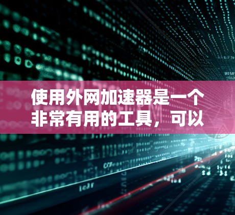 使用外网加速器是一个非常有用的工具,可以帮助你更快地访问互联网,提升你的用户体验。以下是对外网加速器的详细总结和推荐 使用外网加速器是一个非常有用的工具,可以帮助你更快地访问互联网,提升你的用户体验。以下是对外网加速器的详细总结和推荐