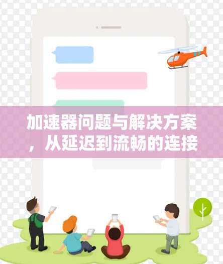 加速器问题与解决方案,从延迟到流畅的连接