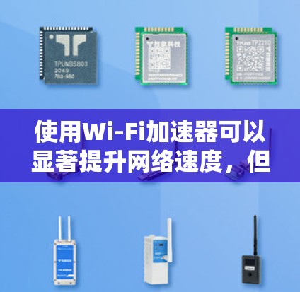 使用Wi-Fi加速器可以显著提升网络速度,但需谨慎操作以避免风险。以下是使用Wi-Fi加速器的详细步骤