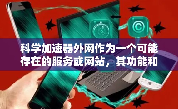 科学加速器外网作为一个可能存在的服务或网站，其功能和内容会因具体平台而异。以下是一些可能的分析和建议
