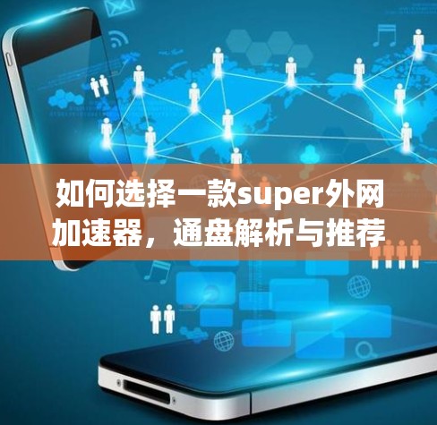 如何选择一款super外网加速器，通盘解析与推荐