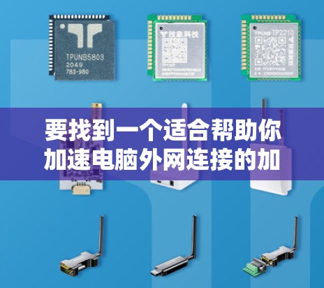 要找到一个适合帮助你加速电脑外网连接的加速器，你可以按照以下步骤进行选择