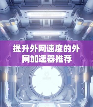 提升外网速度的外网加速器推荐