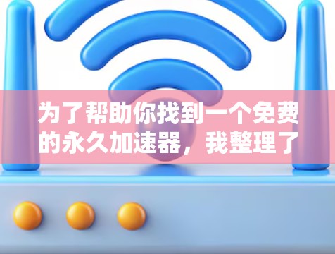 为了帮助你找到一个免费的永久加速器,我整理了一些推荐,供你选择。以下是一些推荐加速器的详细信息