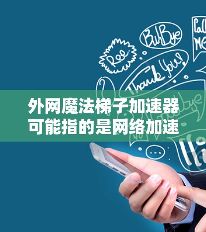 外网魔法梯子加速器可能指的是网络加速工具，或者是一个游戏中的机制。如果是网络加速工具，可以考虑以下几种常用的加速软件