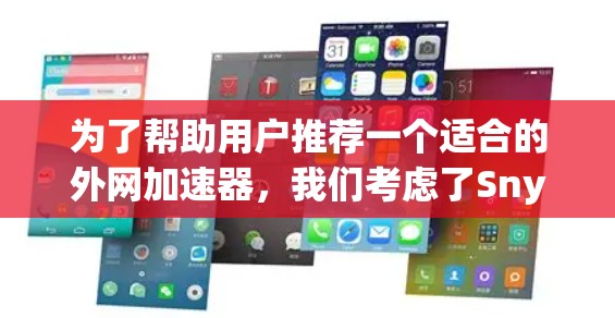 为了帮助用户推荐一个适合的外网加速器,我们考虑了Snyk、NetNanny和Siri,并根据用户的不同需求进行了推荐