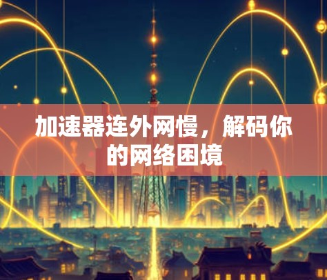 加速器连外网慢，解码你的网络困境