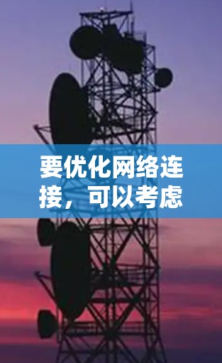 要优化网络连接,可以考虑以下几种方法
