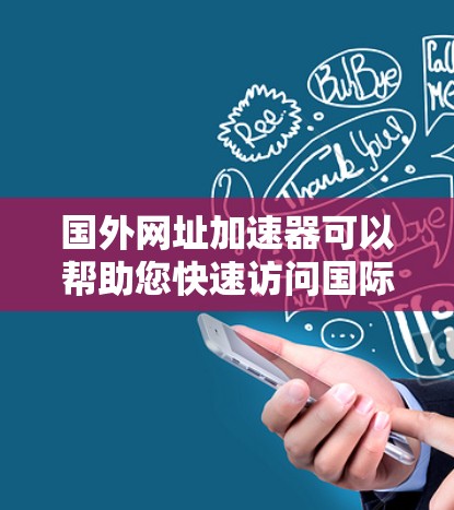 国外网址加速器可以帮助您快速访问国际、外国网站,避免网络延迟和服务器问题。以下是几种常用的国外网址加速器推荐