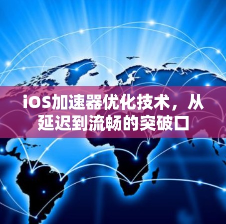iOS加速器优化技术，从延迟到流畅的突破口