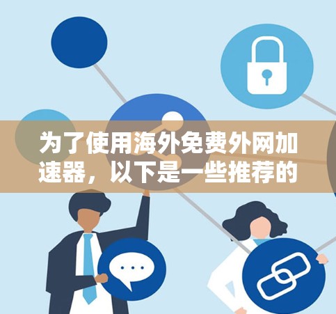 为了使用海外免费外网加速器，以下是一些推荐的选择