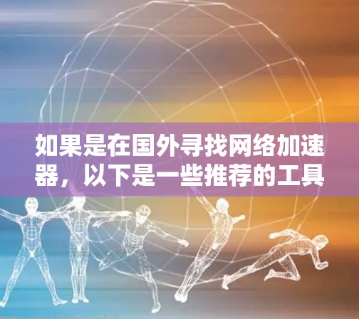 如果是在国外寻找网络加速器,以下是一些推荐的工具,它们通常提供速度提升、延迟减少、网络连接增强等功能,适合需要提高网络性能的用户