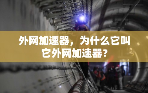 外网加速器,为什么它叫它外网加速器?