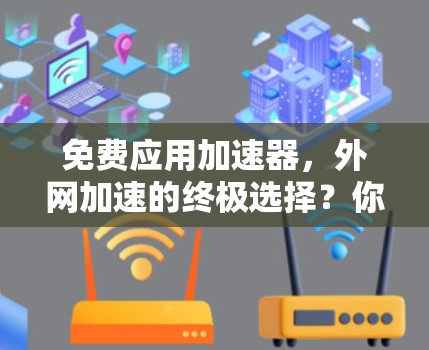 免费应用加速器,外网加速的终极选择?你的应用加速工具到底能用多久?