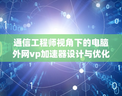 通信工程师视角下的电脑外网vp加速器设计与优化