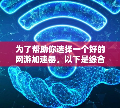 为了帮助你选择一个好的网游加速器,以下是综合考虑的因素和建议 为了帮助你选择一个好的网游加速器,以下是综合考虑的因素和建议