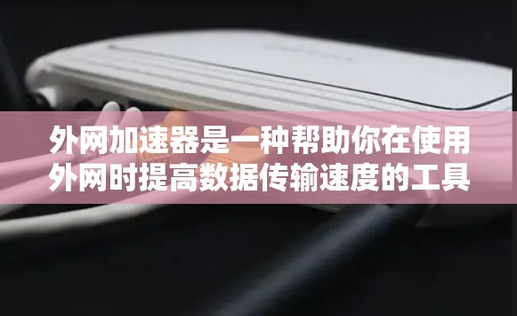 外网加速器是一种帮助你在使用外网时提高数据传输速度的工具。以下是一些常见的外网加速器推荐,帮助你在提升数据传输速度方面有所改善