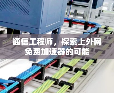 通信工程师,探索上外网免费加速器的可能