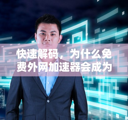 快速解码，为什么免费外网加速器会成为你的加速之选？