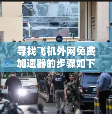 寻找飞机外网免费加速器的步骤如下