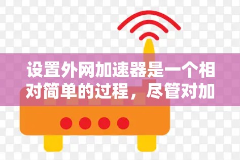 设置外网加速器是一个相对简单的过程，尽管对加速器有一定的了解有助于提高效率，但步骤如下