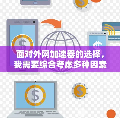 面对外网加速器的选择，我需要综合考虑多种因素，以确保我选择一个适合我的工具。以下是我对不同外网加速器的分析和推荐