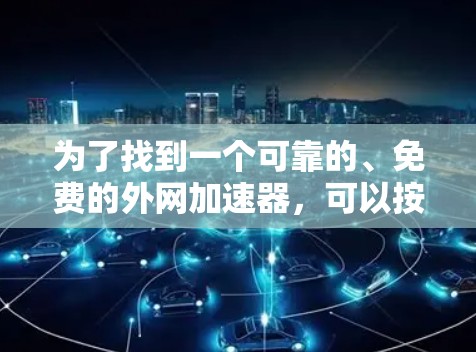 为了找到一个可靠的、免费的外网加速器，可以按照以下步骤操作