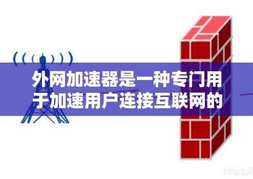 外网加速器是一种专门用于加速用户连接互联网的软件，它可以帮助用户更快地访问外部网站，解决延迟问题，提升使用网络的效率。以下是一些常见的外网加速器软件及其功能