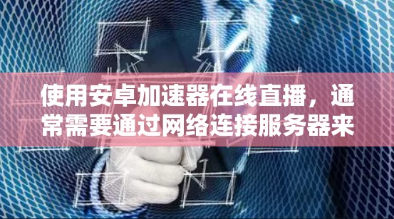 使用安卓加速器在线直播,通常需要通过网络连接服务器来获取内容。以下是一些常见的问题和解决方法