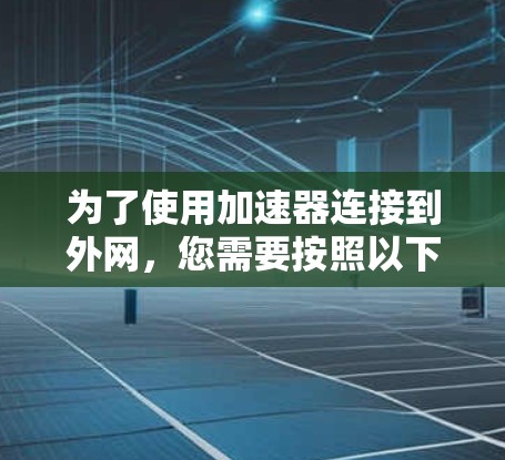 为了使用加速器连接到外网,您需要按照以下步骤操作