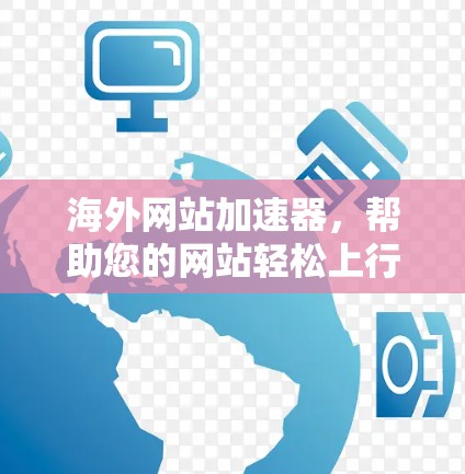 海外网站加速器,帮助您的网站轻松上行 海外网站加速器,帮助您的网站轻松上行