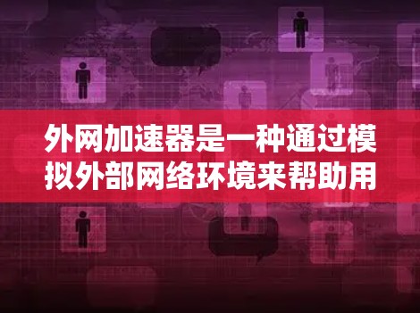 外网加速器是一种通过模拟外部网络环境来帮助用户在不连接本地网的情况下下载和保存文件的工具。以下是对外网加速器功能和使用的一些详细说明