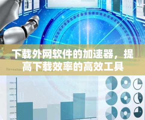 下载外网软件的加速器，提高下载效率的高效工具