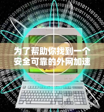 为了帮助你找到一个安全可靠的外网加速器，以下是详细的步骤和推荐