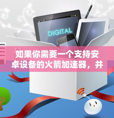 如果你需要一个支持安卓设备的火箭加速器,并且希望它能够在安卓设备上运行,那么以下几种加速器非常推荐