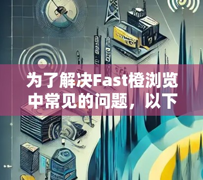 为了解决Fast橙浏览中常见的问题,以下是一步步的解决方案