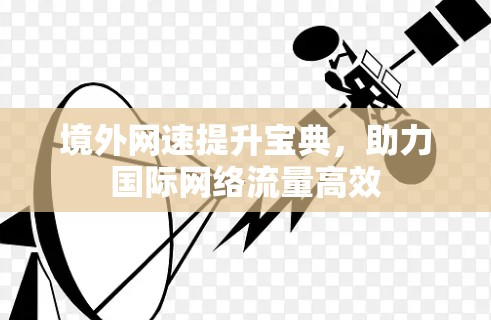 境外网速提升宝典,助力国际网络流量高效