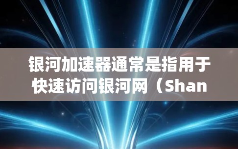 银河加速器通常是指用于快速访问银河网(Shanghai Internet Exchange)等虚拟网络平台的加速器工具。要上外网(即银河网)通常需要按照以下步骤操作