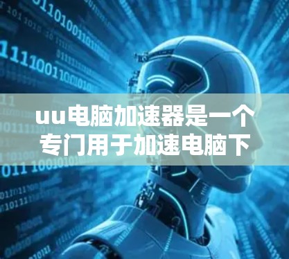 uu电脑加速器是一个专门用于加速电脑下载速度的软件。它是否支持外网下载,取决于软件的设置和功能。以下是针对这个疑问的分步说明
