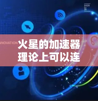 火星的加速器理论上可以连接到外网,但实际操作中存在诸多技术挑战和条件限制。以下是详细的分析