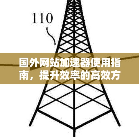 国外网站加速器使用指南,提升效率的高效方法