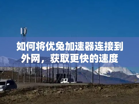 如何将优兔加速器连接到外网,获取更快的速度