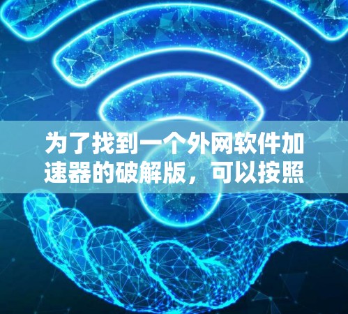 为了找到一个外网软件加速器的破解版,可以按照以下步骤进行