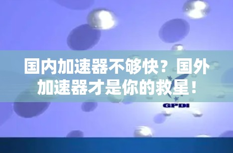 国内加速器不够快？国外加速器才是你的救星！