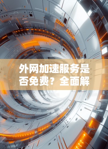 外网加速服务是否免费？全面解析