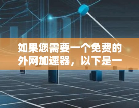 如果您需要一个免费的外网加速器，以下是一些推荐的选项，虽然它们可能功能有限，但可以帮助您快速访问网络