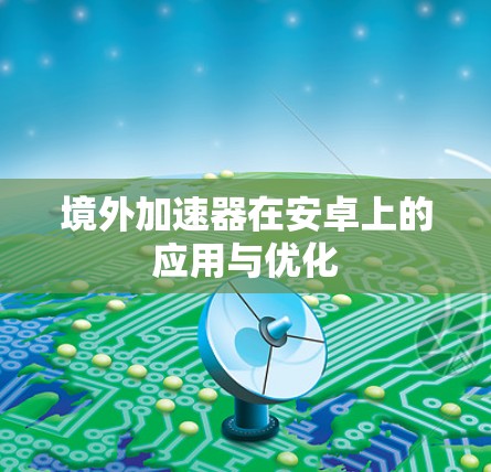 境外加速器在安卓上的应用与优化