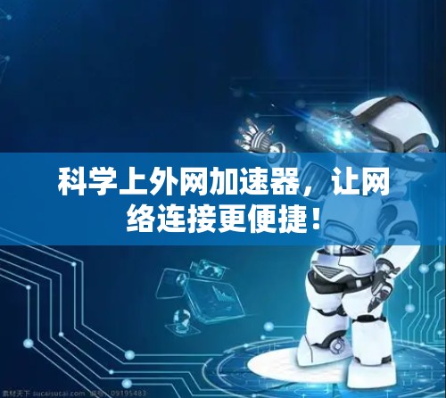 科学上外网加速器，让网络连接更便捷！