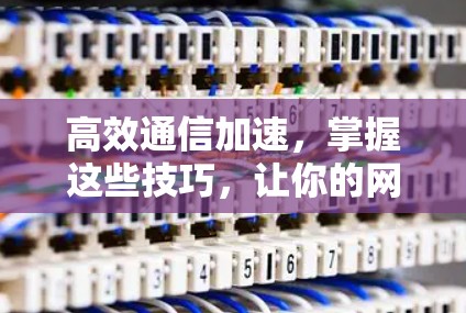 高效通信加速，掌握这些技巧，让你的网站更快稳定！